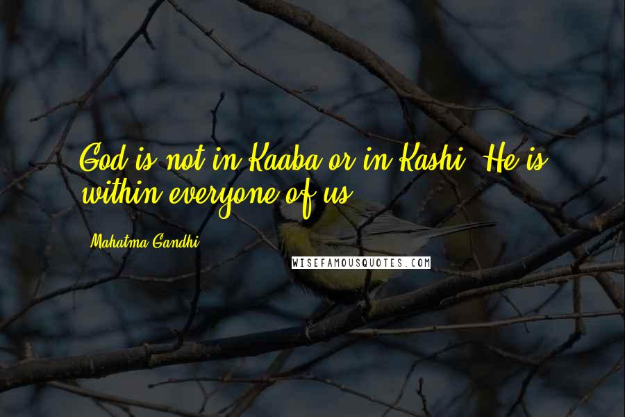 Mahatma Gandhi Quotes: God is not in Kaaba or in Kashi. He is within everyone of us.