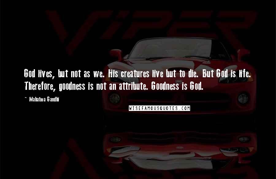 Mahatma Gandhi Quotes: God lives, but not as we. His creatures live but to die. But God is life. Therefore, goodness is not an attribute. Goodness is God.