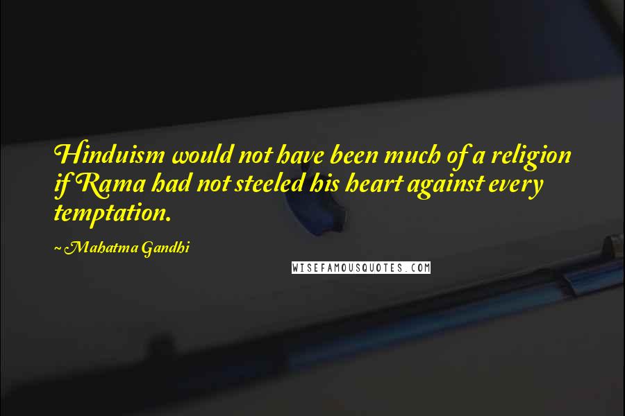 Mahatma Gandhi Quotes: Hinduism would not have been much of a religion if Rama had not steeled his heart against every temptation.