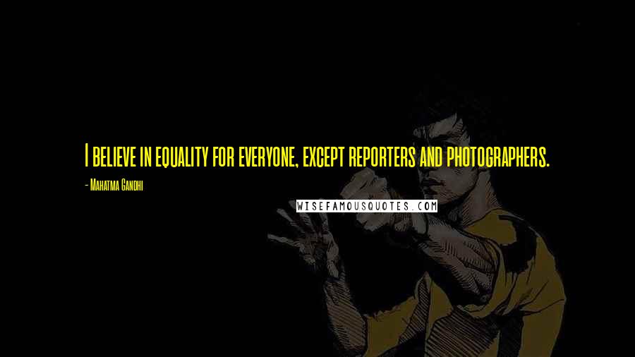 Mahatma Gandhi Quotes: I believe in equality for everyone, except reporters and photographers.