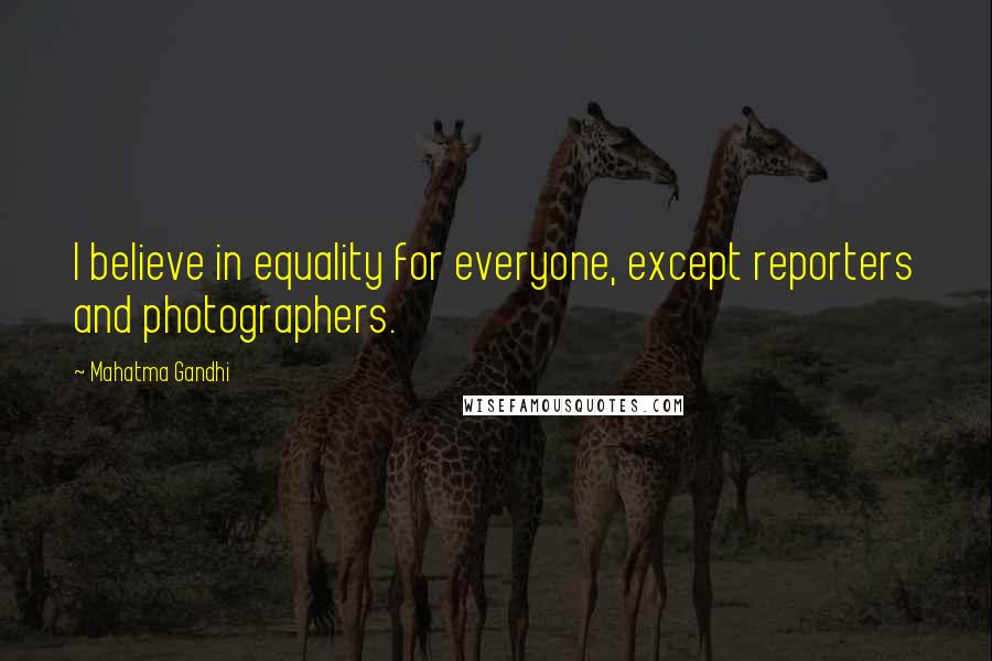 Mahatma Gandhi Quotes: I believe in equality for everyone, except reporters and photographers.