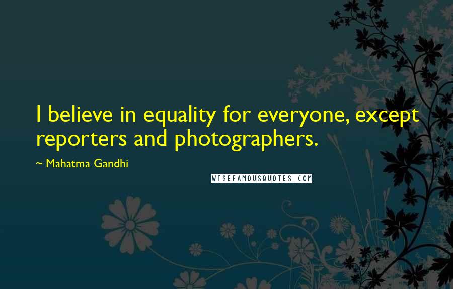 Mahatma Gandhi Quotes: I believe in equality for everyone, except reporters and photographers.