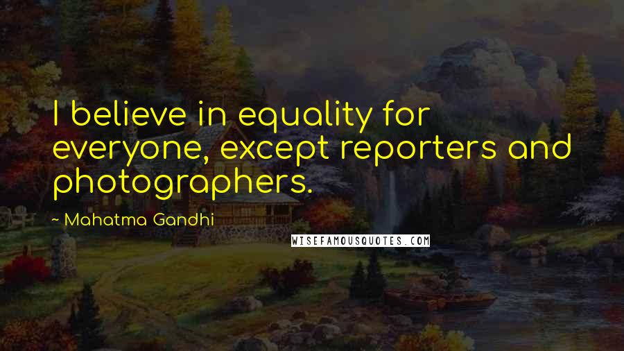 Mahatma Gandhi Quotes: I believe in equality for everyone, except reporters and photographers.