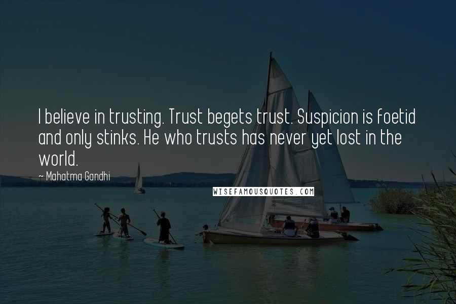 Mahatma Gandhi Quotes: I believe in trusting. Trust begets trust. Suspicion is foetid and only stinks. He who trusts has never yet lost in the world.