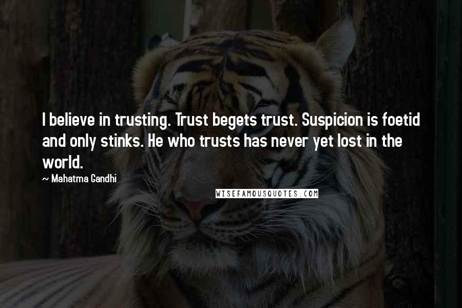 Mahatma Gandhi Quotes: I believe in trusting. Trust begets trust. Suspicion is foetid and only stinks. He who trusts has never yet lost in the world.