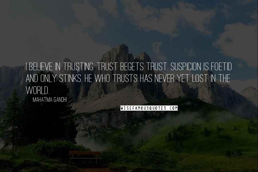 Mahatma Gandhi Quotes: I believe in trusting. Trust begets trust. Suspicion is foetid and only stinks. He who trusts has never yet lost in the world.