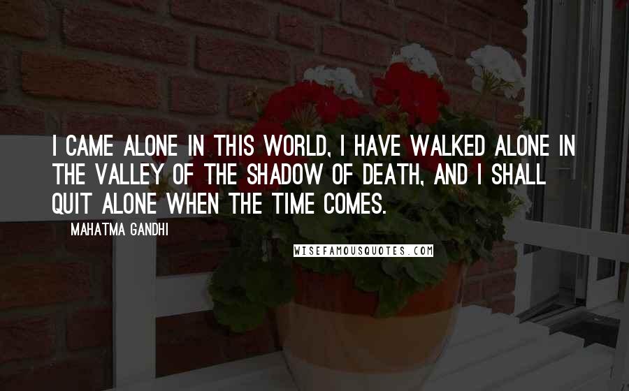 Mahatma Gandhi Quotes: I came alone in this world, I have walked alone in the valley of the shadow of death, and I shall quit alone when the time comes.