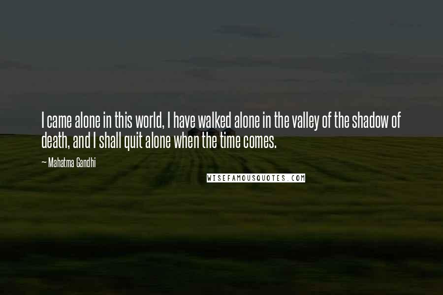 Mahatma Gandhi Quotes: I came alone in this world, I have walked alone in the valley of the shadow of death, and I shall quit alone when the time comes.