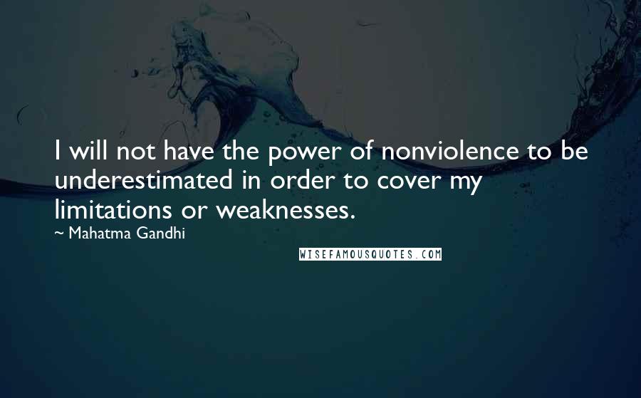 Mahatma Gandhi Quotes: I will not have the power of nonviolence to be underestimated in order to cover my limitations or weaknesses.