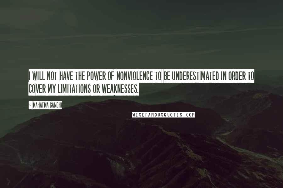 Mahatma Gandhi Quotes: I will not have the power of nonviolence to be underestimated in order to cover my limitations or weaknesses.