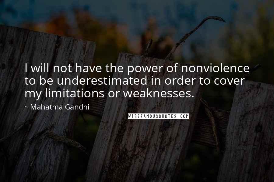 Mahatma Gandhi Quotes: I will not have the power of nonviolence to be underestimated in order to cover my limitations or weaknesses.