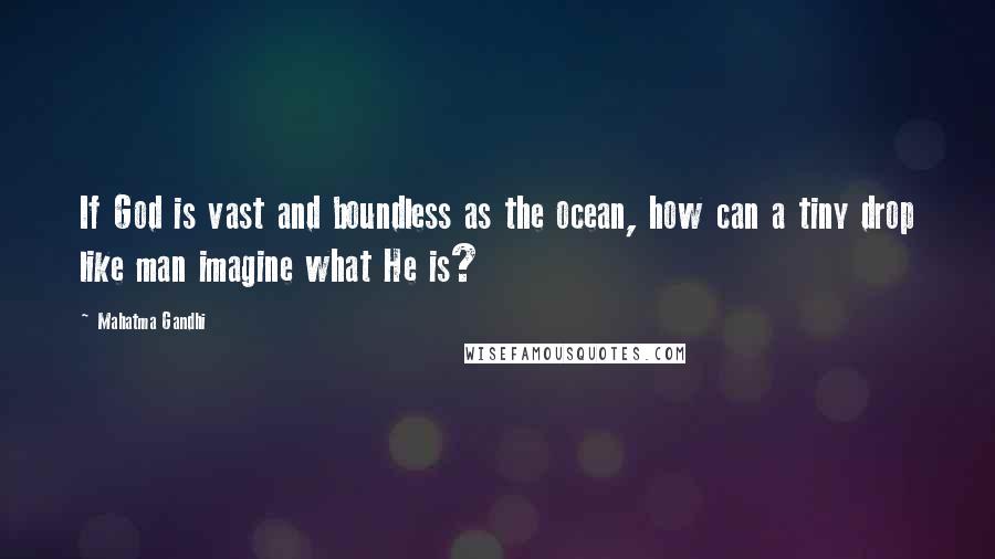 Mahatma Gandhi Quotes: If God is vast and boundless as the ocean, how can a tiny drop like man imagine what He is?