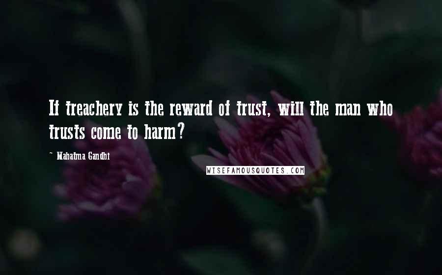 Mahatma Gandhi Quotes: If treachery is the reward of trust, will the man who trusts come to harm?