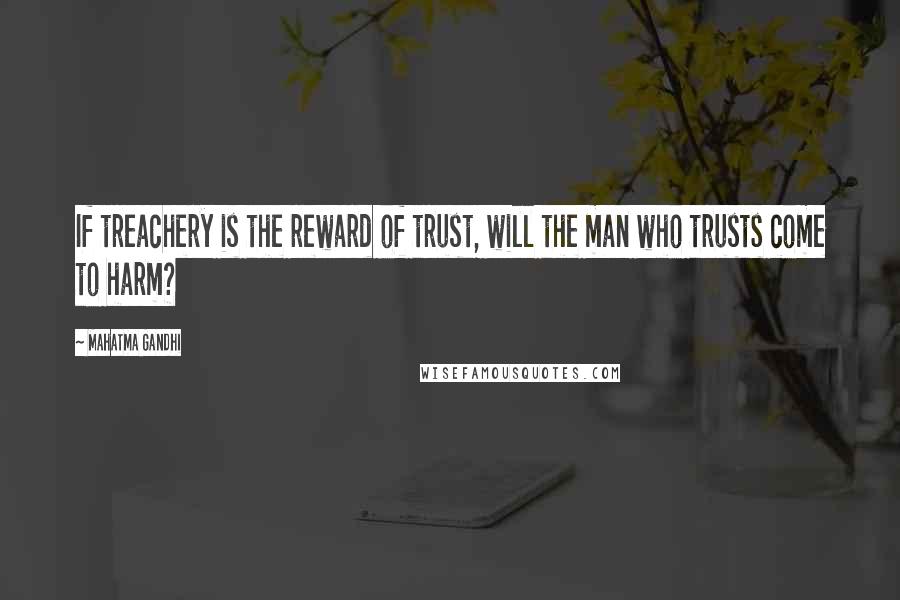 Mahatma Gandhi Quotes: If treachery is the reward of trust, will the man who trusts come to harm?