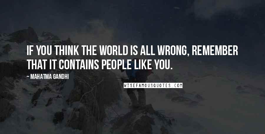 Mahatma Gandhi Quotes: If you think the world is all wrong, remember that it contains people like you.