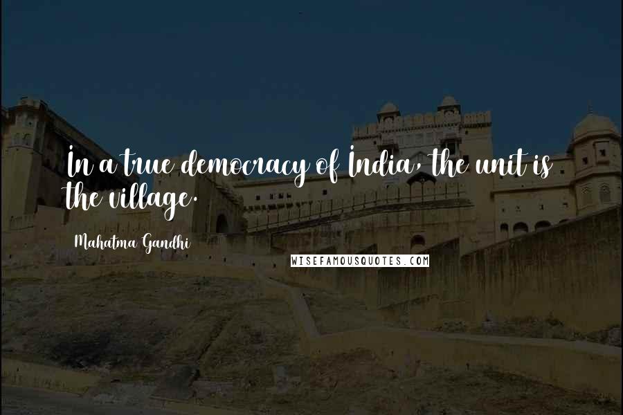 Mahatma Gandhi Quotes: In a true democracy of India, the unit is the village.