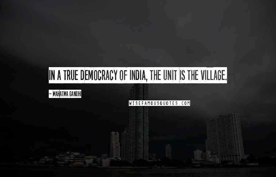 Mahatma Gandhi Quotes: In a true democracy of India, the unit is the village.