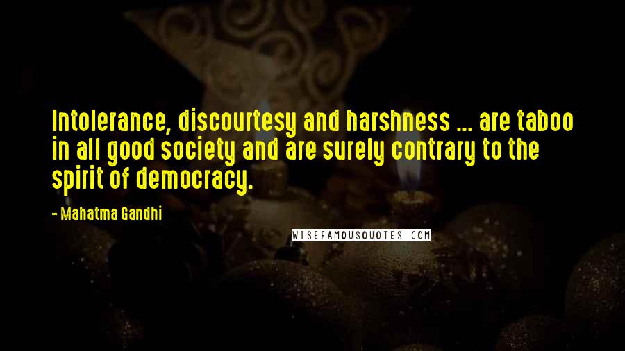 Mahatma Gandhi Quotes: Intolerance, discourtesy and harshness ... are taboo in all good society and are surely contrary to the spirit of democracy.