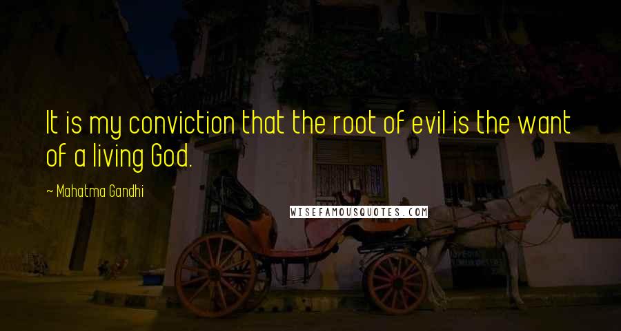 Mahatma Gandhi Quotes: It is my conviction that the root of evil is the want of a living God.