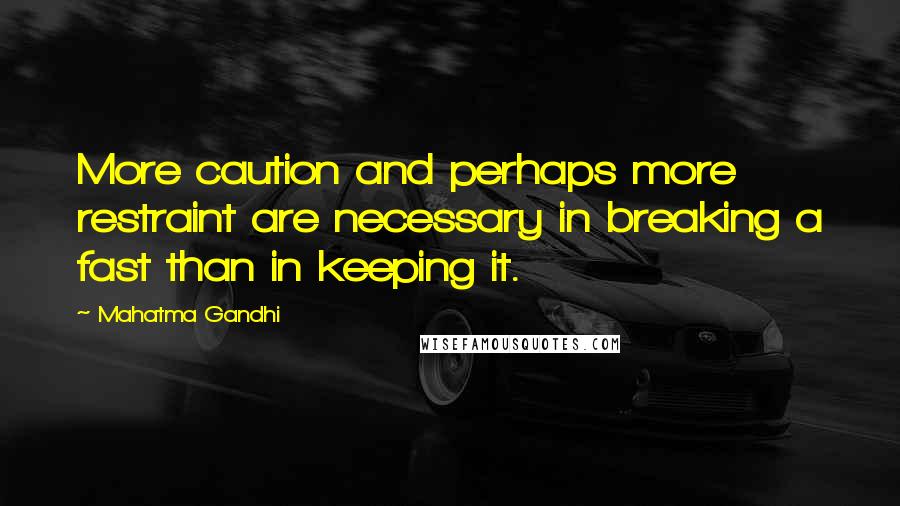 Mahatma Gandhi Quotes: More caution and perhaps more restraint are necessary in breaking a fast than in keeping it.