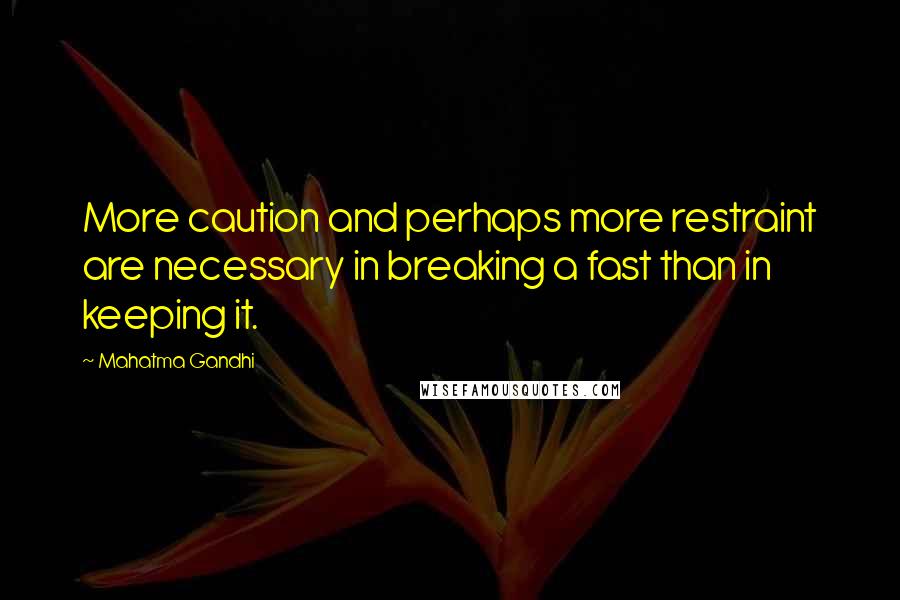 Mahatma Gandhi Quotes: More caution and perhaps more restraint are necessary in breaking a fast than in keeping it.