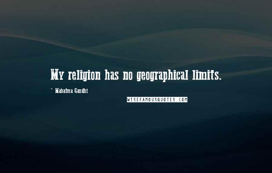 Mahatma Gandhi Quotes: My religion has no geographical limits.