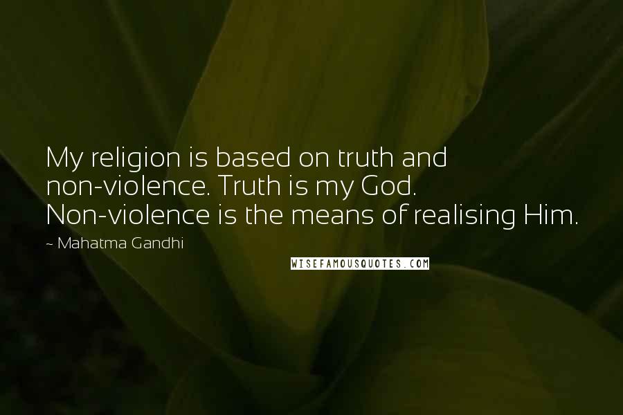 Mahatma Gandhi Quotes: My religion is based on truth and non-violence. Truth is my God. Non-violence is the means of realising Him.