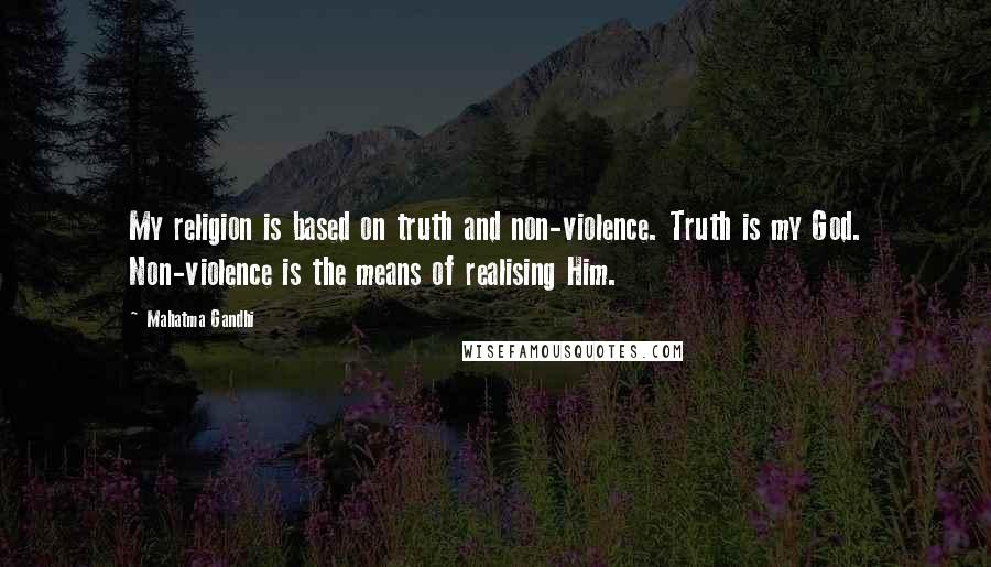 Mahatma Gandhi Quotes: My religion is based on truth and non-violence. Truth is my God. Non-violence is the means of realising Him.