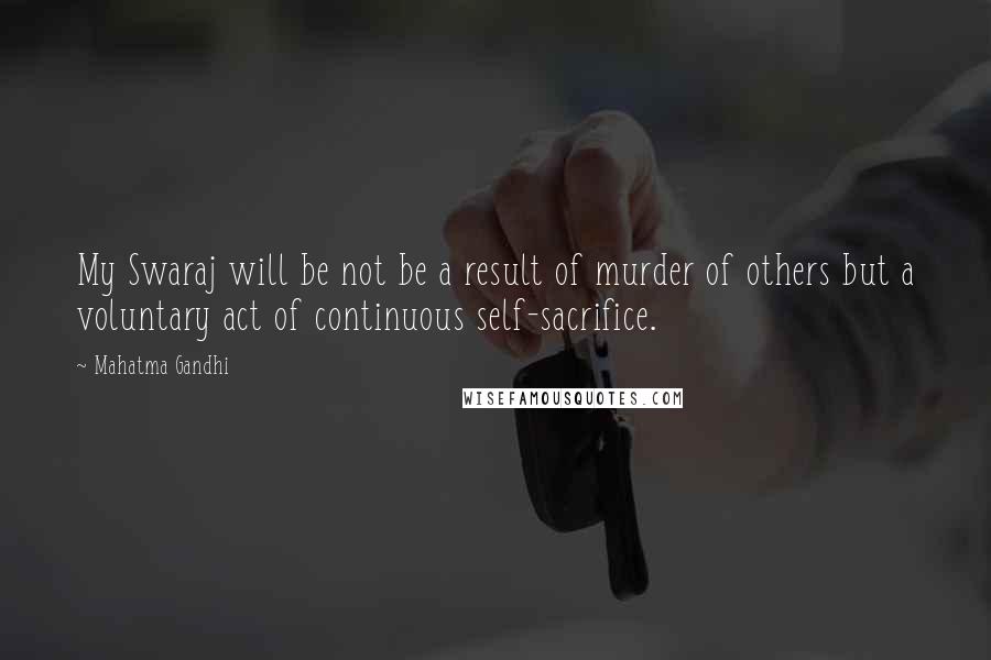 Mahatma Gandhi Quotes: My Swaraj will be not be a result of murder of others but a voluntary act of continuous self-sacrifice.