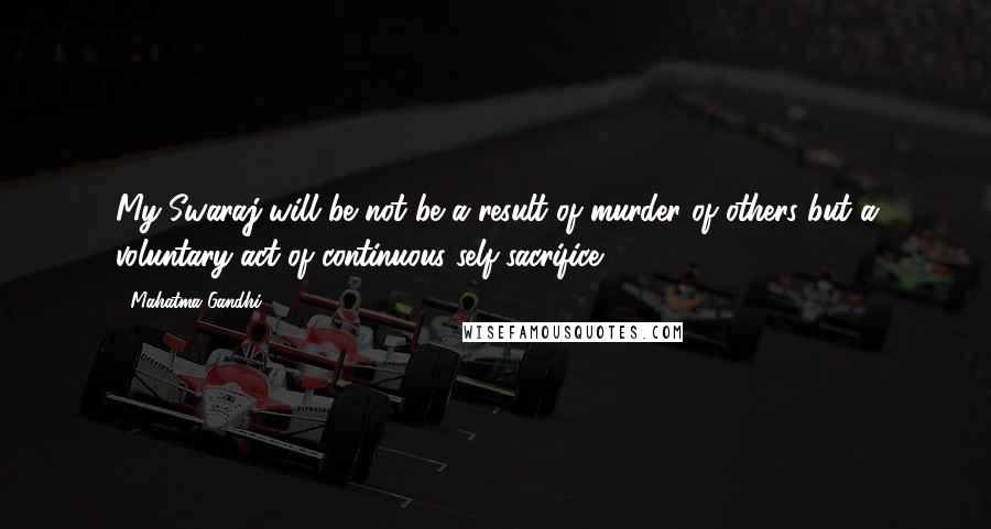 Mahatma Gandhi Quotes: My Swaraj will be not be a result of murder of others but a voluntary act of continuous self-sacrifice.