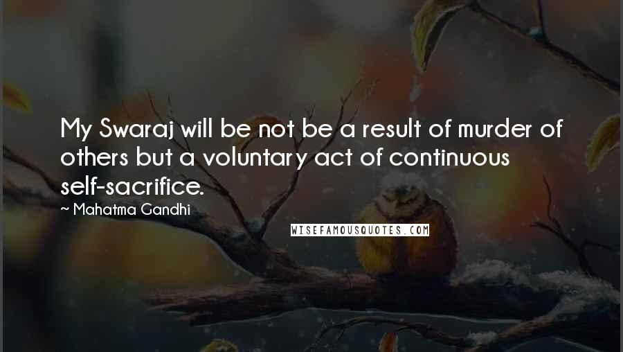 Mahatma Gandhi Quotes: My Swaraj will be not be a result of murder of others but a voluntary act of continuous self-sacrifice.