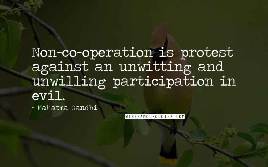 Mahatma Gandhi Quotes: Non-co-operation is protest against an unwitting and unwilling participation in evil.