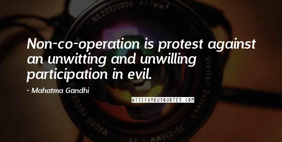 Mahatma Gandhi Quotes: Non-co-operation is protest against an unwitting and unwilling participation in evil.