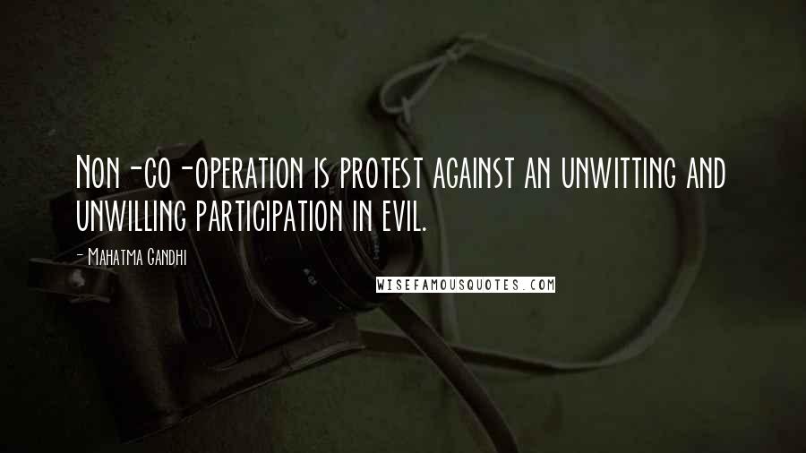 Mahatma Gandhi Quotes: Non-co-operation is protest against an unwitting and unwilling participation in evil.