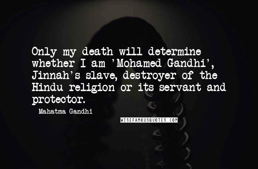 Mahatma Gandhi Quotes: Only my death will determine whether I am 'Mohamed Gandhi', Jinnah's slave, destroyer of the Hindu religion or its servant and protector.