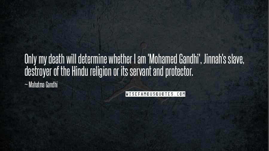 Mahatma Gandhi Quotes: Only my death will determine whether I am 'Mohamed Gandhi', Jinnah's slave, destroyer of the Hindu religion or its servant and protector.