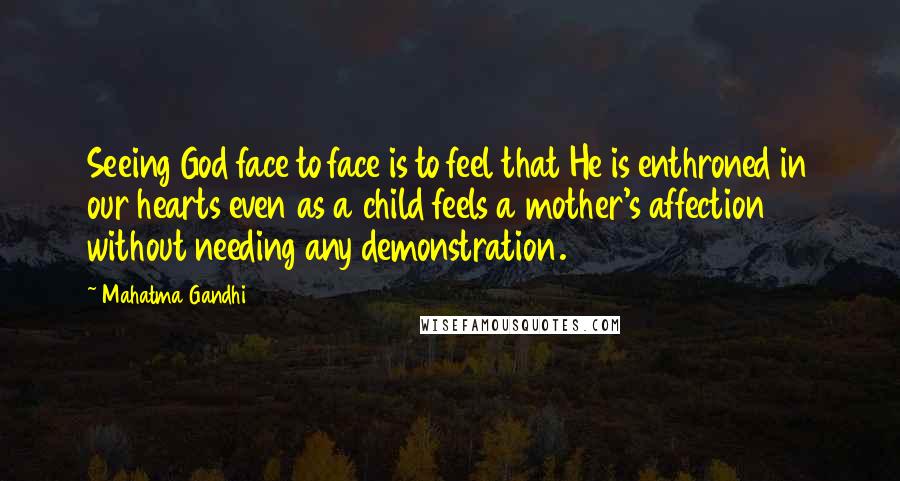 Mahatma Gandhi Quotes: Seeing God face to face is to feel that He is enthroned in our hearts even as a child feels a mother's affection without needing any demonstration.