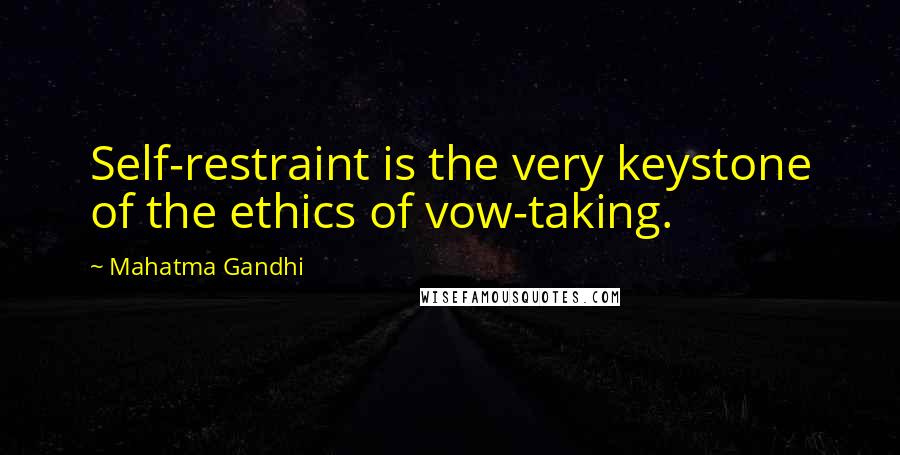 Mahatma Gandhi Quotes: Self-restraint is the very keystone of the ethics of vow-taking.