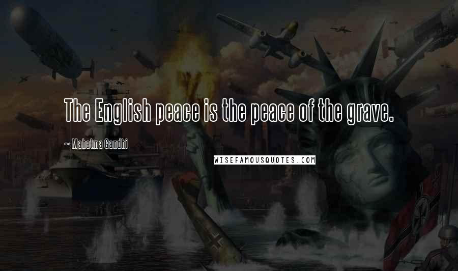 Mahatma Gandhi Quotes: The English peace is the peace of the grave.