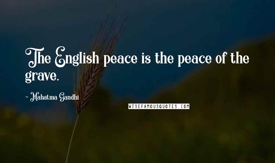 Mahatma Gandhi Quotes: The English peace is the peace of the grave.