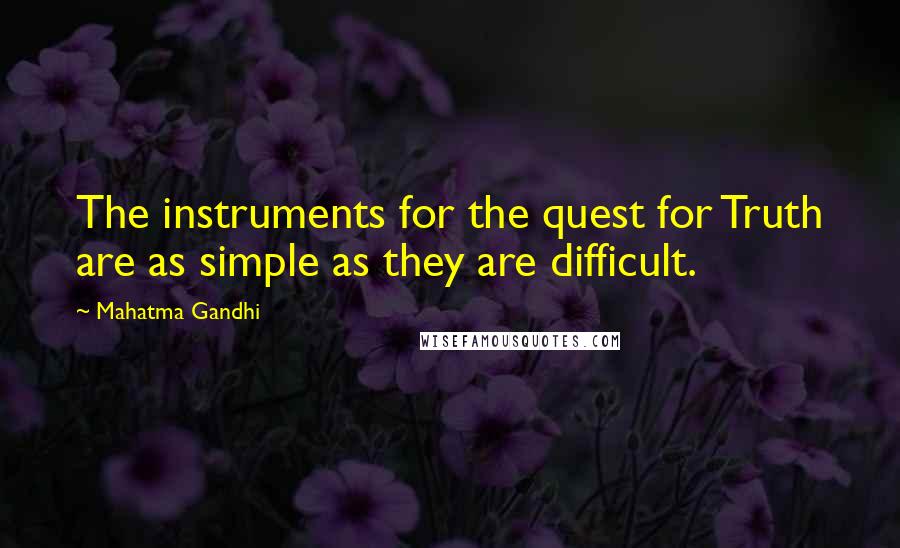 Mahatma Gandhi Quotes: The instruments for the quest for Truth are as simple as they are difficult.