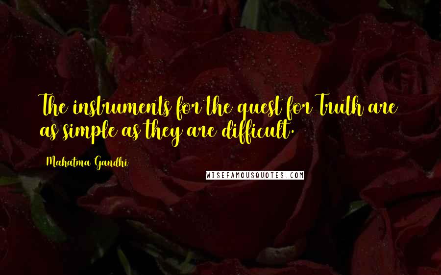 Mahatma Gandhi Quotes: The instruments for the quest for Truth are as simple as they are difficult.