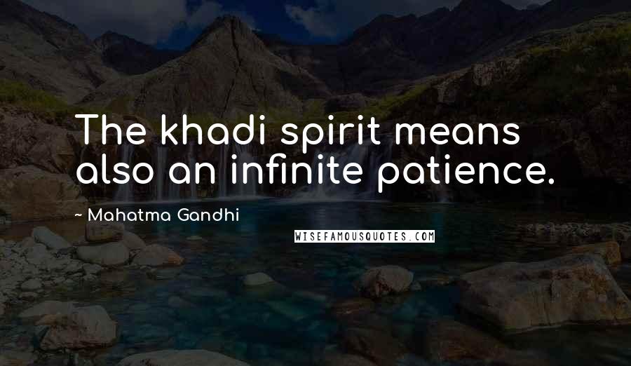 Mahatma Gandhi Quotes: The khadi spirit means also an infinite patience.