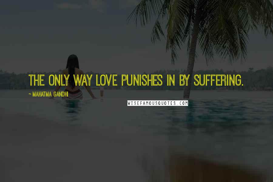 Mahatma Gandhi Quotes: The only way love punishes in by suffering.