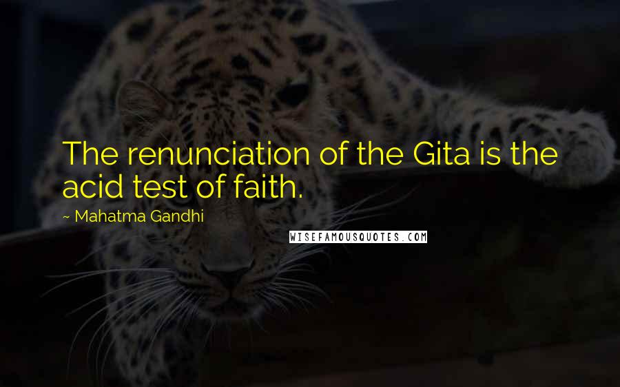 Mahatma Gandhi Quotes: The renunciation of the Gita is the acid test of faith.