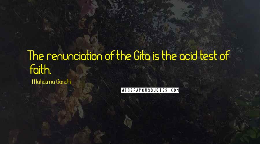 Mahatma Gandhi Quotes: The renunciation of the Gita is the acid test of faith.