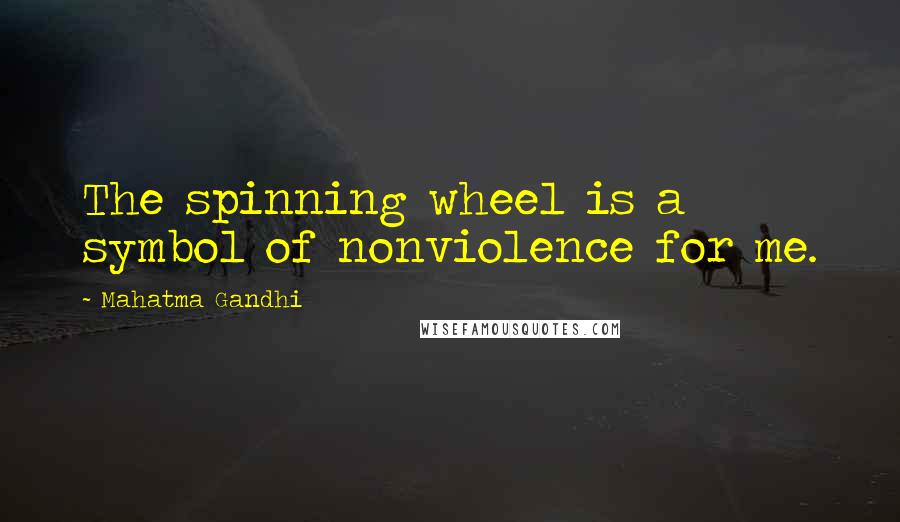 Mahatma Gandhi Quotes: The spinning wheel is a symbol of nonviolence for me.