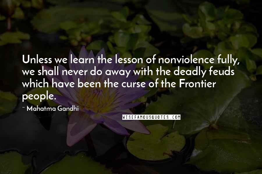 Mahatma Gandhi Quotes: Unless we learn the lesson of nonviolence fully, we shall never do away with the deadly feuds which have been the curse of the Frontier people.