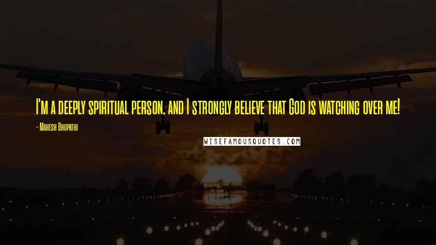 Mahesh Bhupathi Quotes: I'm a deeply spiritual person, and I strongly believe that God is watching over me!