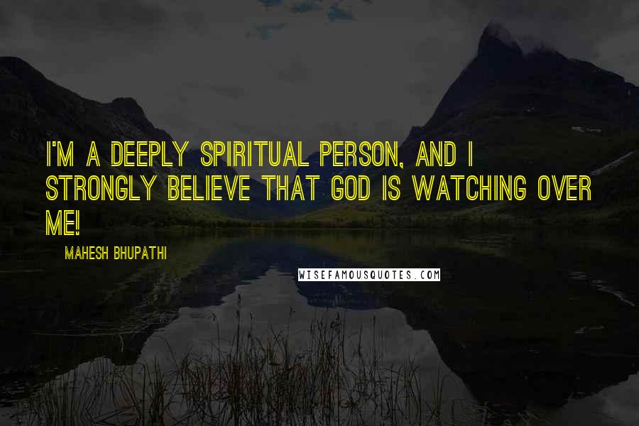 Mahesh Bhupathi Quotes: I'm a deeply spiritual person, and I strongly believe that God is watching over me!